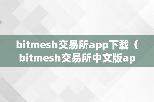 bitmesh交易所app下载（bitmesh交易所中文版app下载）