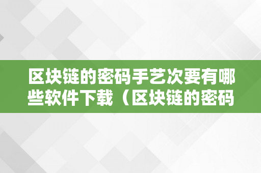 区块链的密码手艺次要有哪些软件下载（区块链的密码手艺次要有哪些软件下载安拆）