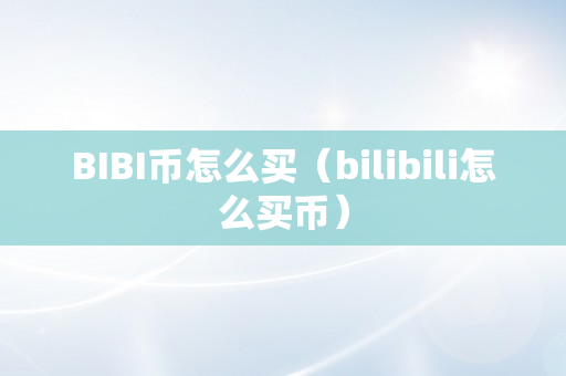 BIBI币怎么买（bilibili怎么买币）