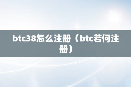 btc38怎么注册（btc若何注册）