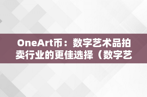 OneArt币：数字艺术品拍卖行业的更佳选择（数字艺术品 拍卖）