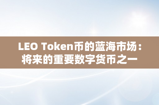 LEO Token币的蓝海市场：将来的重要数字货币之一