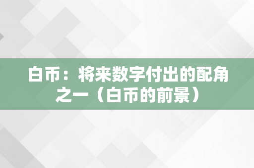 白币：将来数字付出的配角之一（白币的前景）