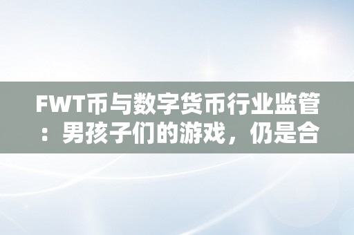 FWT币与数字货币行业监管：男孩子们的游戏，仍是合法金融东西？