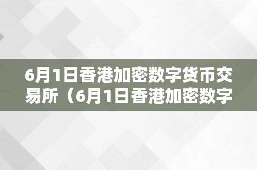 6月1日香港加密数字货币交易所（6月1日香港加密数字货币交易所发行）