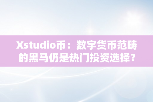 Xstudio币：数字货币范畴的黑马仍是热门投资选择？