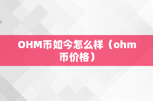 OHM币如今怎么样（ohm币价格）