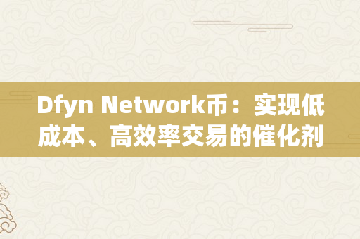 Dfyn Network币：实现低成本、高效率交易的催化剂