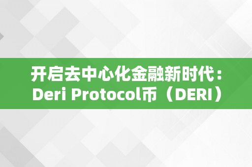 开启去中心化金融新时代：Deri Protocol币（DERI）为什么备受存眷？