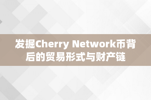 发掘Cherry Network币背后的贸易形式与财产链