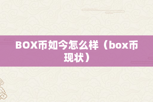 BOX币如今怎么样（box币现状）