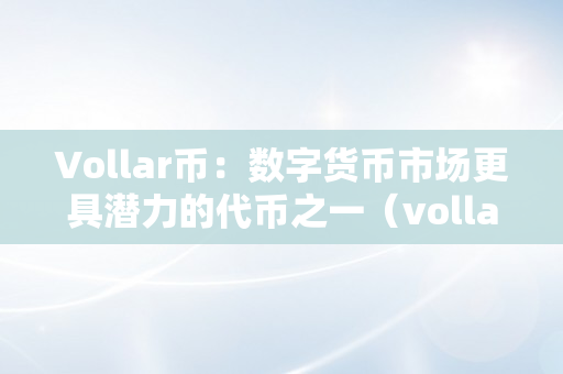 Vollar币：数字货币市场更具潜力的代币之一（vollar币是什么）