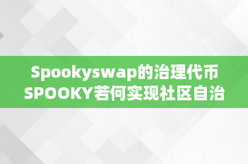 Spookyswap的治理代币SPOOKY若何实现社区自治？（治理代币有什么用）