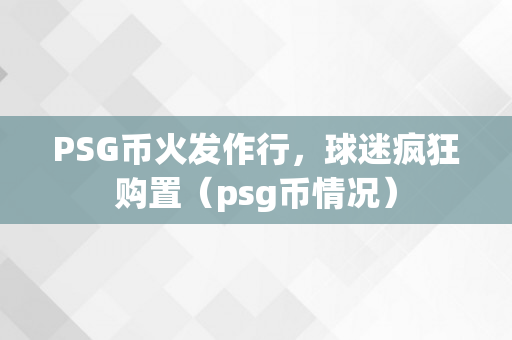 PSG币火发作行，球迷疯狂购置（psg币情况）