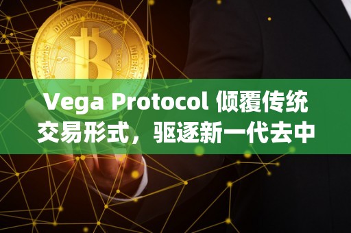 Vega Protocol 倾覆传统交易形式，驱逐新一代去中心化交易所