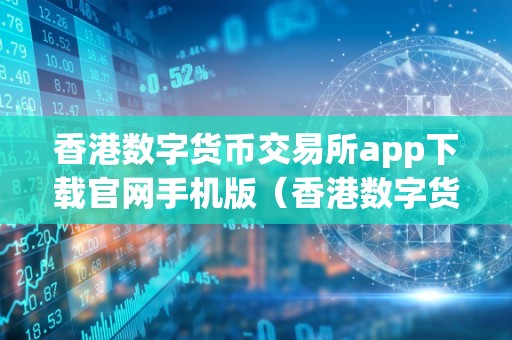 香港数字货币交易所app下载官网手机版（香港数字货币交易所app下载官网手机版）