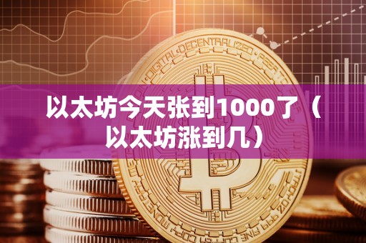 以太坊今天张到1000了（以太坊涨到几）