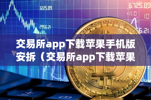 交易所app下载苹果手机版安拆（交易所app下载苹果手机版安拆不了）