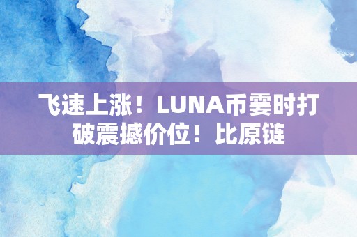 飞速上涨！LUNA币霎时打破震撼价位！比原链