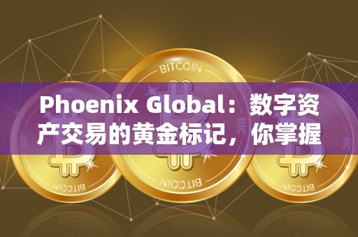 Phoenix Global：数字资产交易的黄金标记，你掌握住了吗？（全球更具相信的数字资产交易平台）