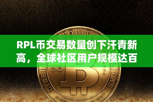 RPL币交易数量创下汗青新高，全球社区用户规模达百万级别（rpl 币）