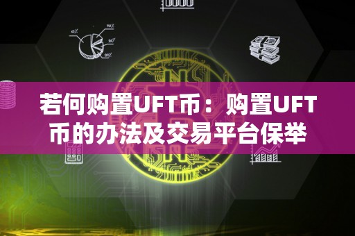 若何购置UFT币：购置UFT币的办法及交易平台保举