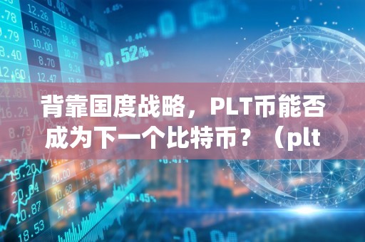 背靠国度战略，PLT币能否成为下一个比特币？（plt币最新动静）