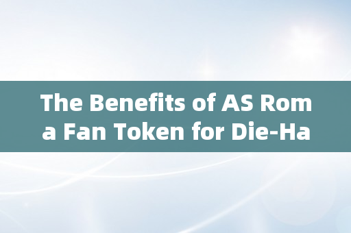 The Benefits of AS Roma Fan Token for Die-Hard Supporters