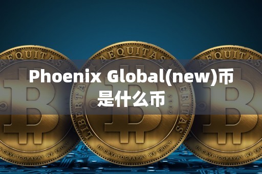 Phoenix Global(new)币是什么币