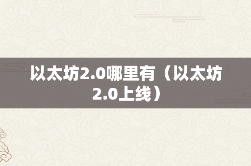 以太坊2.0哪里有（以太坊2.0上线）