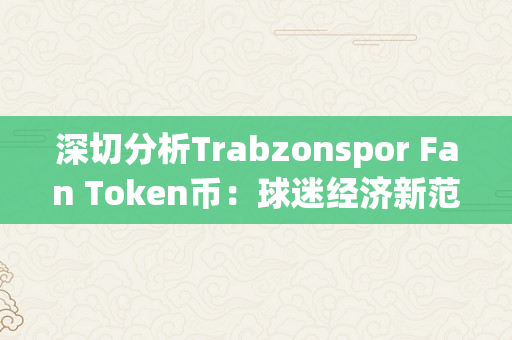 深切分析Trabzonspor Fan Token币：球迷经济新范式摸索