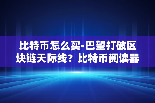 比特币怎么买-巴望打破区块链天际线？比特币阅读器是你的利器！?