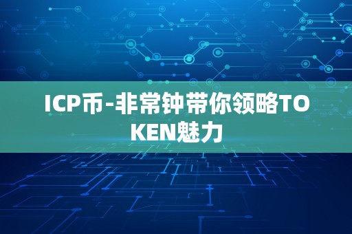 ICP币-非常钟带你领略TOKEN魅力