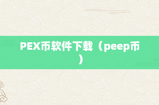 PEX币软件下载（peep币）