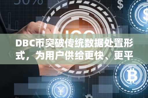 DBC币突破传统数据处置形式，为用户供给更快、更平安的数据办事