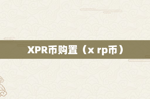 XPR币购置（x rp币）