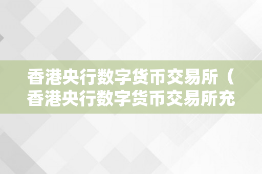 香港央行数字货币交易所（香港央行数字货币交易所充值才气提现上当）