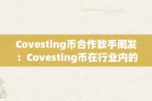 Covesting币合作敌手阐发：Covesting币在行业内的合作敌手有哪些？（货币合作）