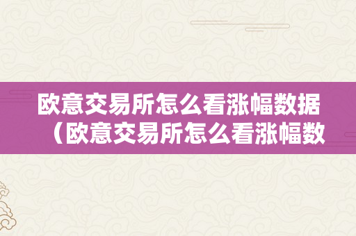 欧意交易所怎么看涨幅数据（欧意交易所怎么看涨幅数据的）