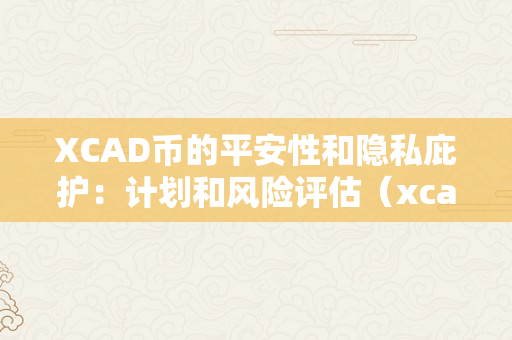 XCAD币的平安性和隐私庇护：计划和风险评估（xcad币前景）