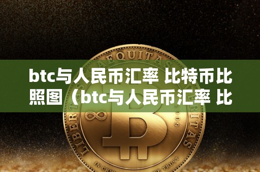 btc与人民币汇率 比特币比照图（btc与人民币汇率 比特币比照图表）