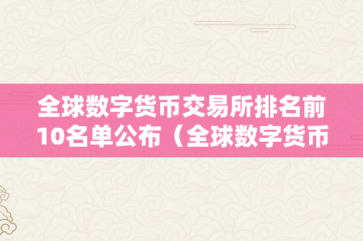 全球数字货币交易所排名前10名单公布（全球数字货币交易所排名前10名单公布了吗）