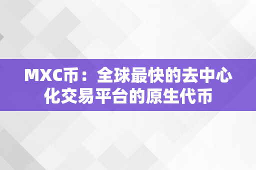 MXC币：全球最快的去中心化交易平台的原生代币