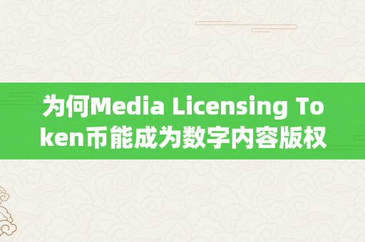 为何Media Licensing Token币能成为数字内容版权范畴的黑马？