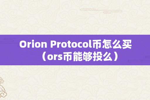 Orion Protocol币怎么买（ors币能够投么）