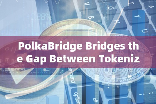 PolkaBridge Bridges the Gap Between Tokenized Assets, Enabling Greater Access to Liquidity