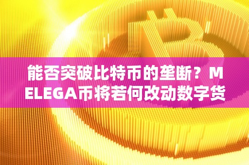 能否突破比特币的垄断？MELEGA币将若何改动数字货币市场格局？（数字美圆 比特币）