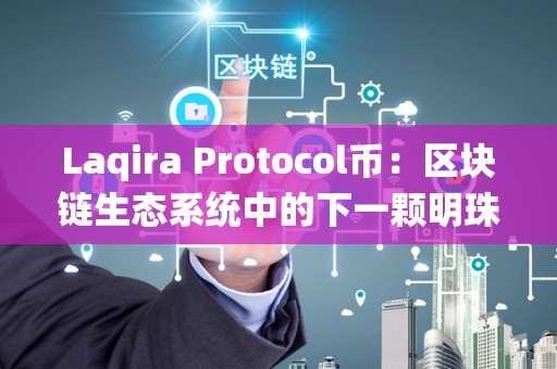 Laqira Protocol币：区块链生态系统中的下一颗明珠（lat币阐发）