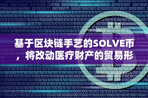 基于区块链手艺的SOLVE币，将改动医疗财产的贸易形式（基于区块链的交易平台）