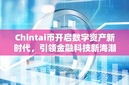 Chintai币开启数字资产新时代，引领金融科技新海潮